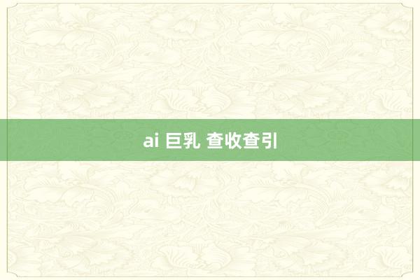 ai 巨乳 查收查引