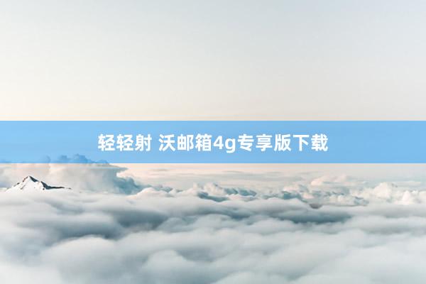 轻轻射 沃邮箱4g专享版下载