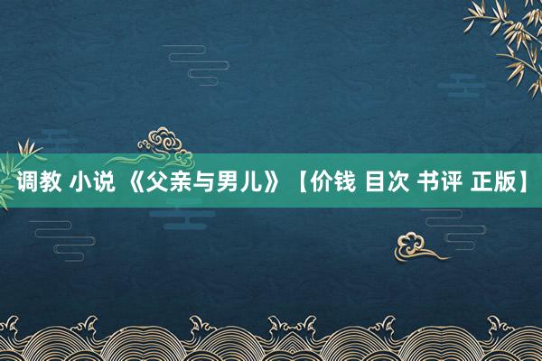 调教 小说 《父亲与男儿》【价钱 目次 书评 正版】