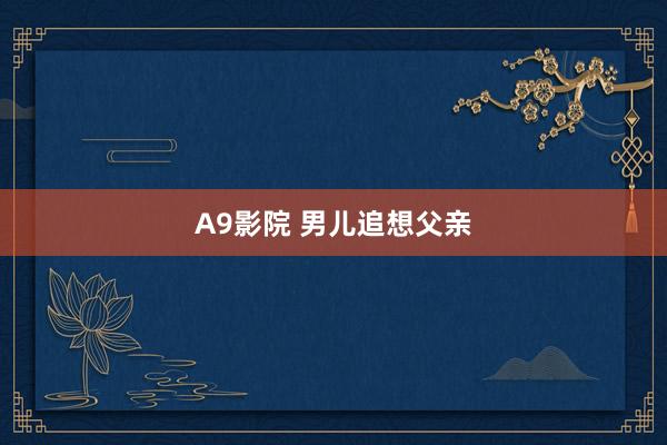 A9影院 男儿追想父亲