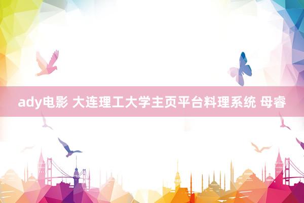 ady电影 大连理工大学主页平台料理系统 母睿