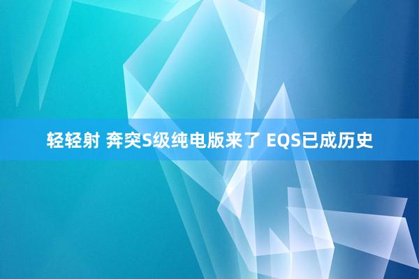 轻轻射 奔突S级纯电版来了 EQS已成历史