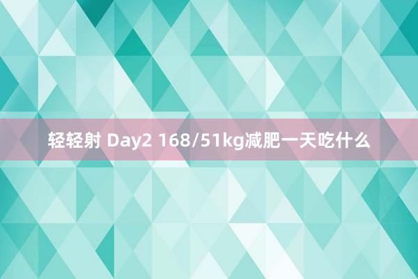 轻轻射 Day2 168/51kg减肥一天吃什么